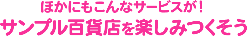 ほかにもこんなサービスが！サンプル百貨店を楽しみつくそう
