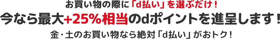 お買い物の際に「d払い」を選ぶだけ！今なら最大+25％相当のdポイントを進呈します！金・土のお買い物なら絶対「d払い」がおトク！