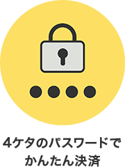 ４ケタのパスワードでかんたん決済