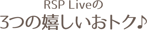 RSP Liveの３つの嬉しいおトク