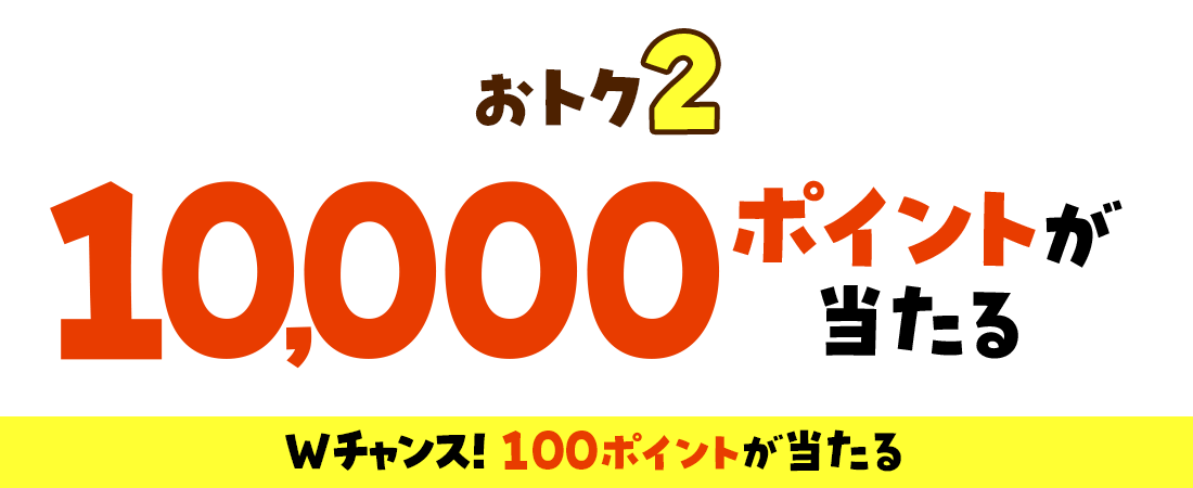 10,000ポイントが当たる Wチャンス！100ポイントが当たる