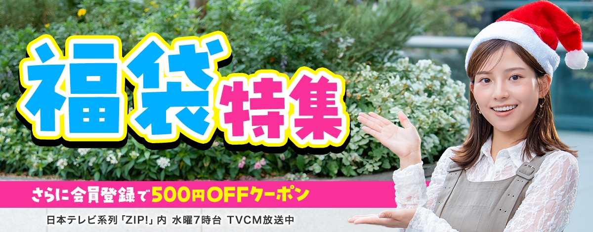 会員登録で500円OFFクーポンプレゼント♪ 今週のイチオシは、福袋特集！ 日本テレビ「ZIP!」内 火曜7時台 TVCM放送中※関東ローカルのみ