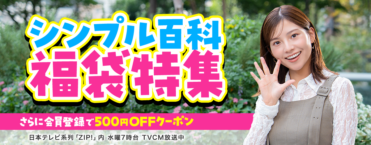 会員登録で500円OFFクーポンプレゼント♪ 今週のイチオシは、シンプル百科　福袋特集！ 日本テレビ「ZIP!」内 火曜7時台 TVCM放送中※関東ローカルのみ
