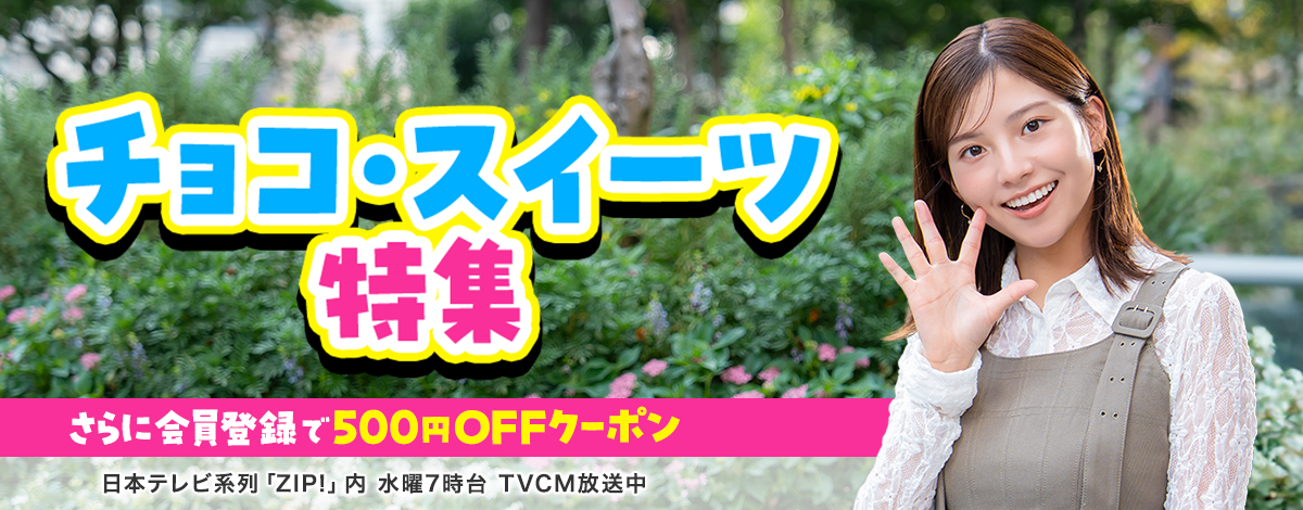 会員登録で500円OFFクーポンプレゼント♪ 今週のイチオシは、チョコ・スイーツ特集！ 日本テレビ「ZIP!」内 火曜7時台 TVCM放送中※関東ローカルのみ