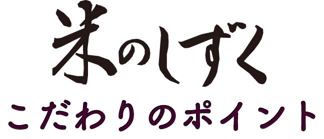 米のしずく こだわりのポイント