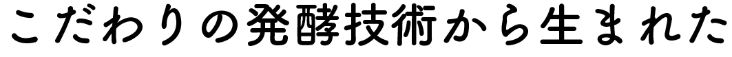 こだわりの発酵技術から生まれた