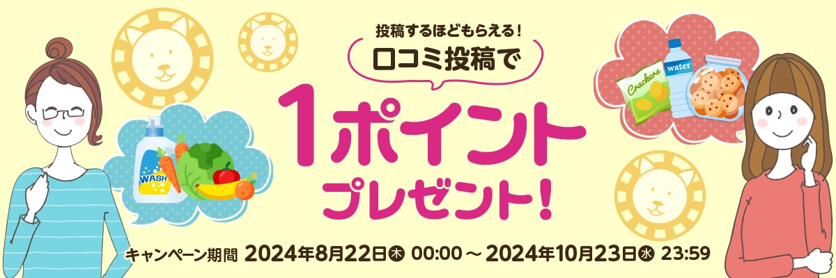 投稿するほどもらえる！口コミ投稿で1ポイントプレゼント!|キャンペーン期間2024年8月22日(木)00:00～2024年10月23日(水)23:59