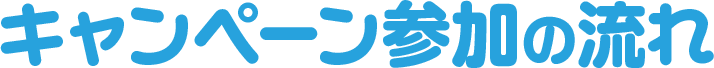 キャンペーン参加の流れ