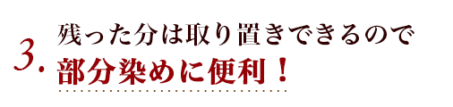 3. 残った分は取り置きできるので部分染めに便利！