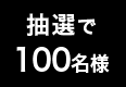抽選100名様