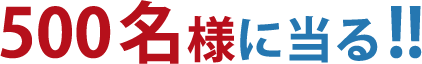500名様に当る！！