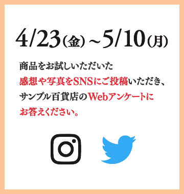 4/1（木）〜4/15（木）商品をお試しいただいた感想や写真をSNSにご投稿いただき、サンプル百貨店のWebアンケートにお答えください。