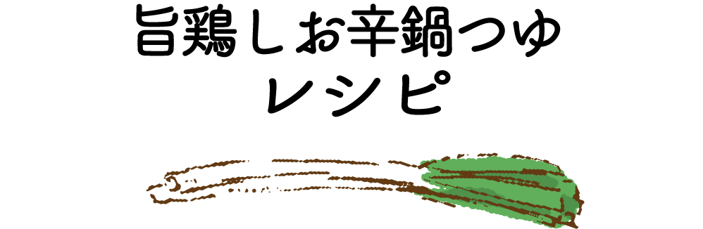 旨鶏しお辛鍋つゆレシピ