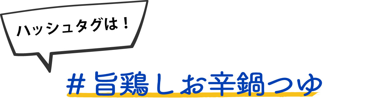 ハッシュタグは！ #旨鶏しお辛鍋つゆ