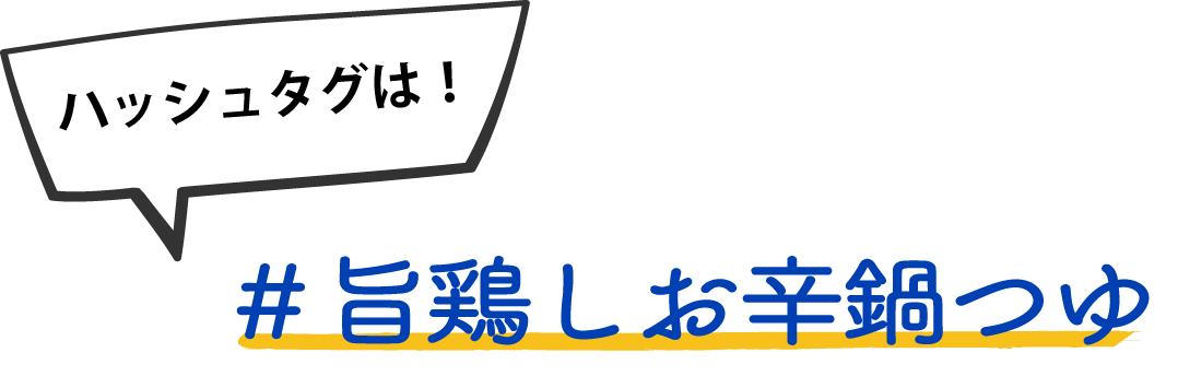ハッシュタグは！ #旨鶏しお辛鍋つゆ