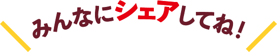 みんなにシェアしてね！