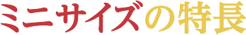 ミニサイズの特長