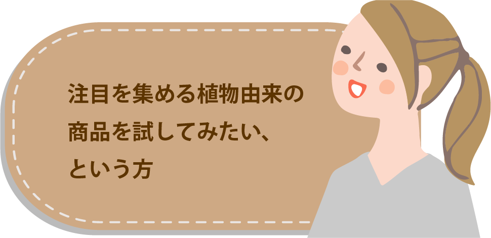 注目を集める植物由来の商品を試してみたい、という方