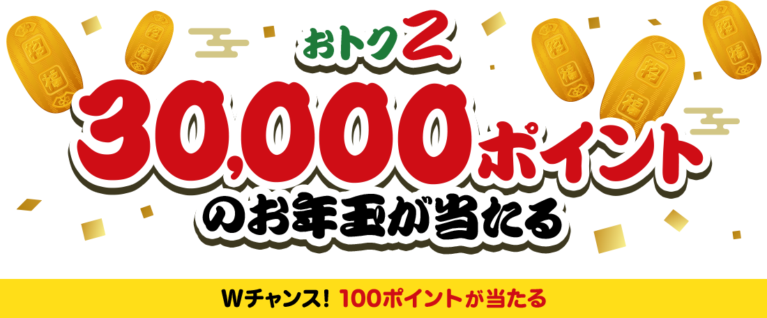 おトク2 30,000ポイントのお年玉が当たる Wチャンス！100ポイントが当たる
