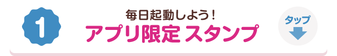 1. 毎日起動しよう！アプリ限定スタンプ