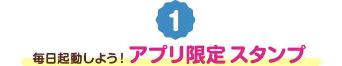 毎日起動しよう！アプリ限定スタンプ