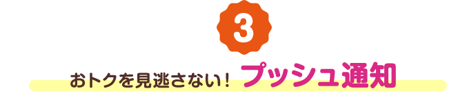おトクを見逃さない！プッシュ通知