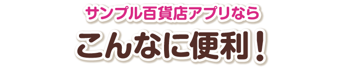 サンプル百貨店アプリならこんなに便利！