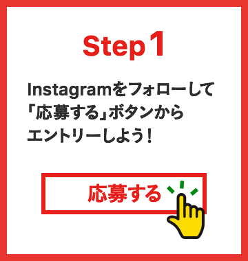 Step1 Instagramをフォローして「応募する」ボタンからエントリーしよう！