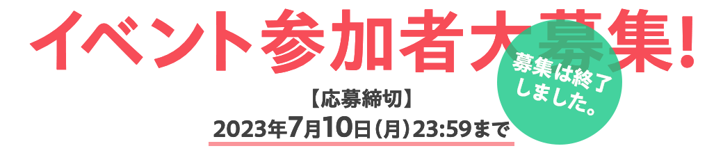 イベント参加者大募集! 【応募締切】2023年7月10日（月）23:59まで
