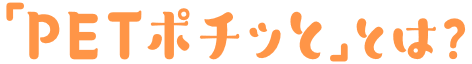 「PETポチッと」とは？
