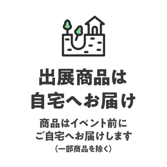 出展商品は自宅へお届け イベント前にご自宅へお届けします（一部商品を除く）