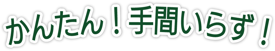 かんたん！手間いらず！