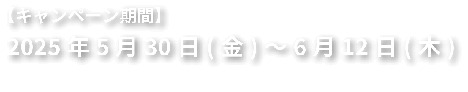 【キャンペーン期間】2025年5月30日(金)～6月12日(木)