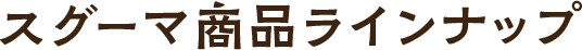 スグーマ商品ラインナップ