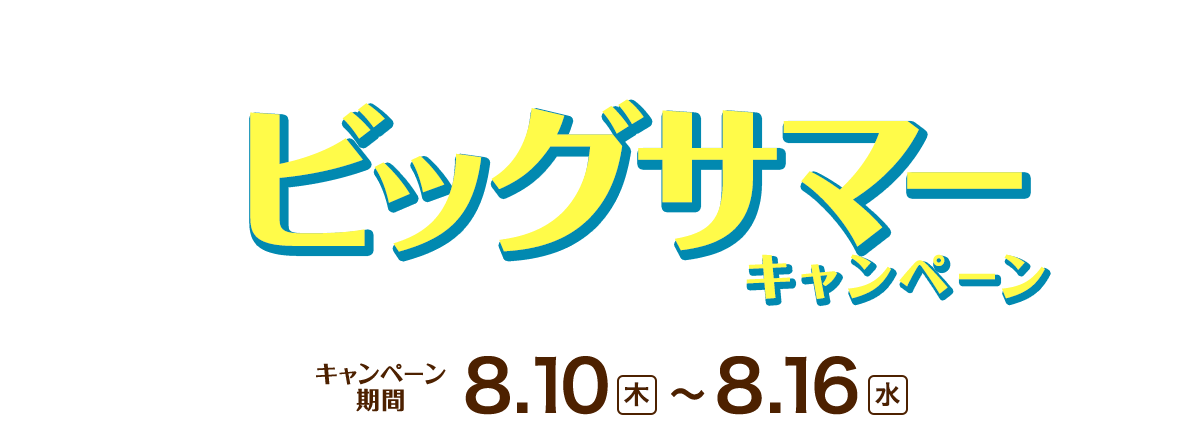 ビッグサマー|キャンペーン期間8/10(木)~8/16(水)