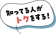 知ってる人がトクをする！