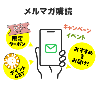 メルマガ購読。限定クーポン・ポイントGET・キャンペーンイベント・イベント、おすすめをお届け！