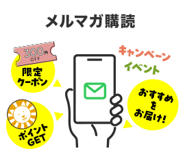 メルマガ購読。限定クーポン・ポイントGET・キャンペーンイベント・イベント、おすすめをお届け！