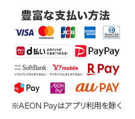 豊富な支払い方法。Visa、Mastercard、JCB、アメリカン・エキスプレス、ダイナースクラブ、d払い、PayPay、ソフトバンクまとめて支払い、ワイモバイルまとめて支払い、楽天ペイ、メルペイ、イオンペイ、auペイ。※AEONPAYはアプリ利用を除く