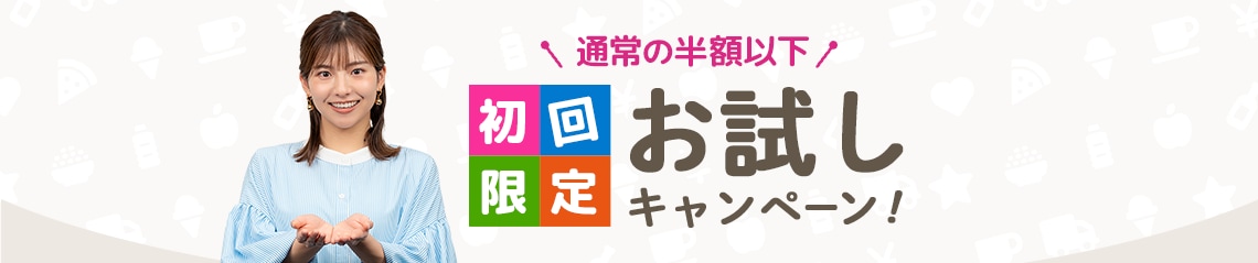 通常の半額以下。初回限定、お試しキャンペーン！