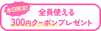 本日限定！全員使える300円OFFクーポンプレゼント
