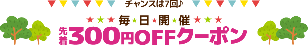 チャンスは7回♪毎日開催、先着300円OFFクーポンコードを配信中