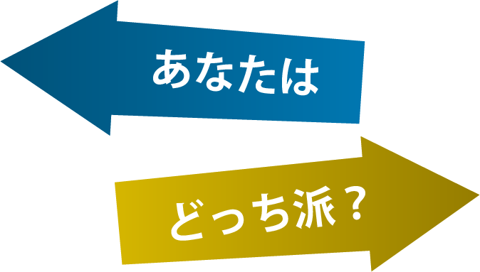あなたはどっち派?